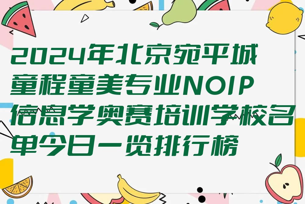 十大2024年北京宛平城童程童美专业NOIP信息学奥赛培训学校名单今日一览排行榜排行榜