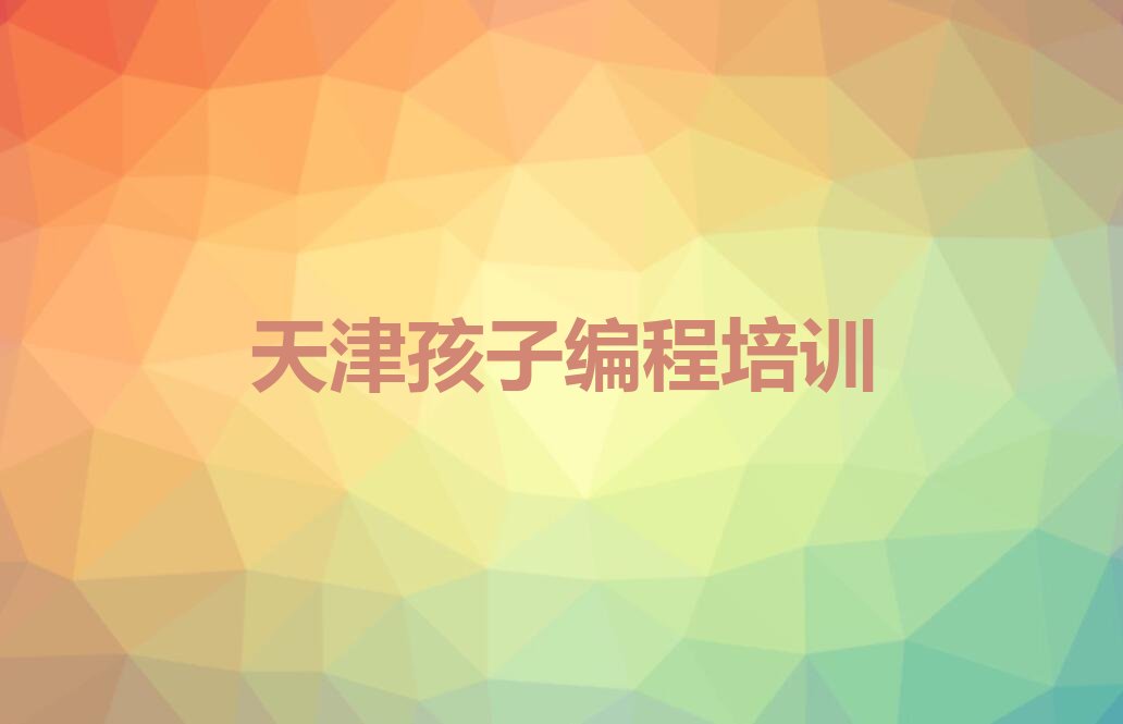 十大天津南开区孩子编程培训时间排行榜