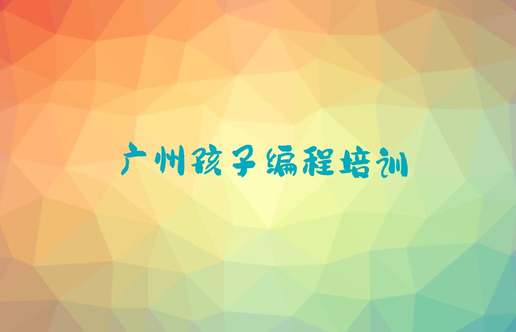 十大2024年广州附近孩子编程培训排名名单一览排行榜排行榜