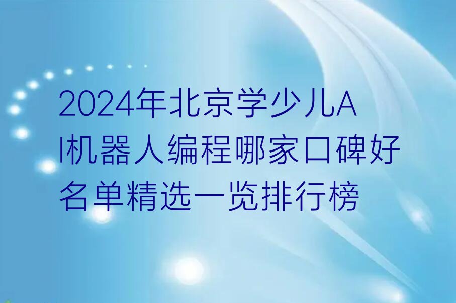 十大2024年北京学少儿AI机器人编程哪家口碑好名单精选一览排行榜排行榜
