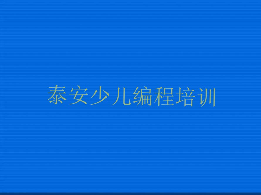 十大泰安岱岳区孩子编程比较不错的孩子编程培训机构排行榜