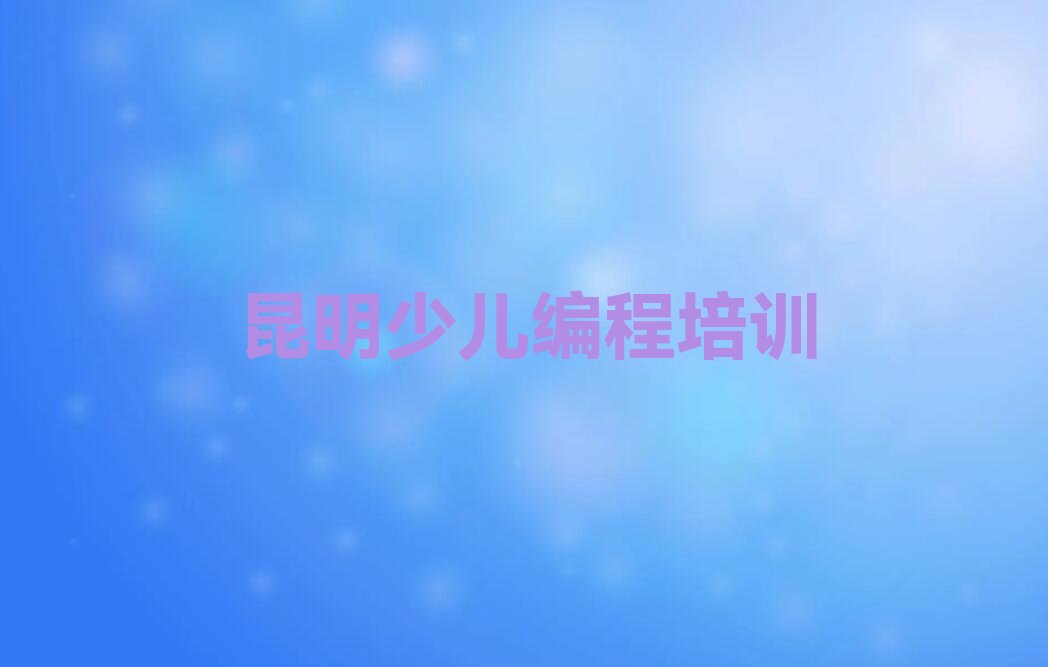 十大昆明晋宁区小孩编程学校速成班怎么样排行榜