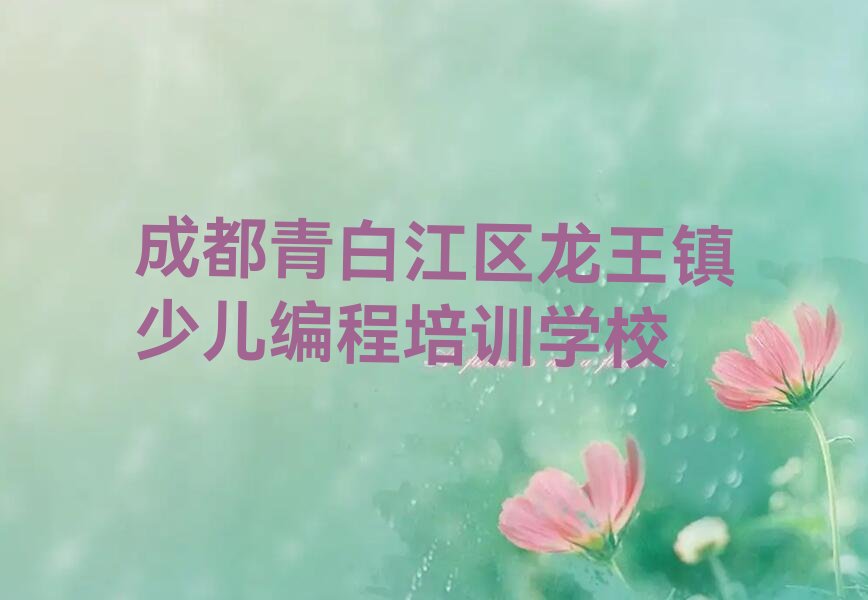 成都青白江区龙王镇少儿编程培训学校