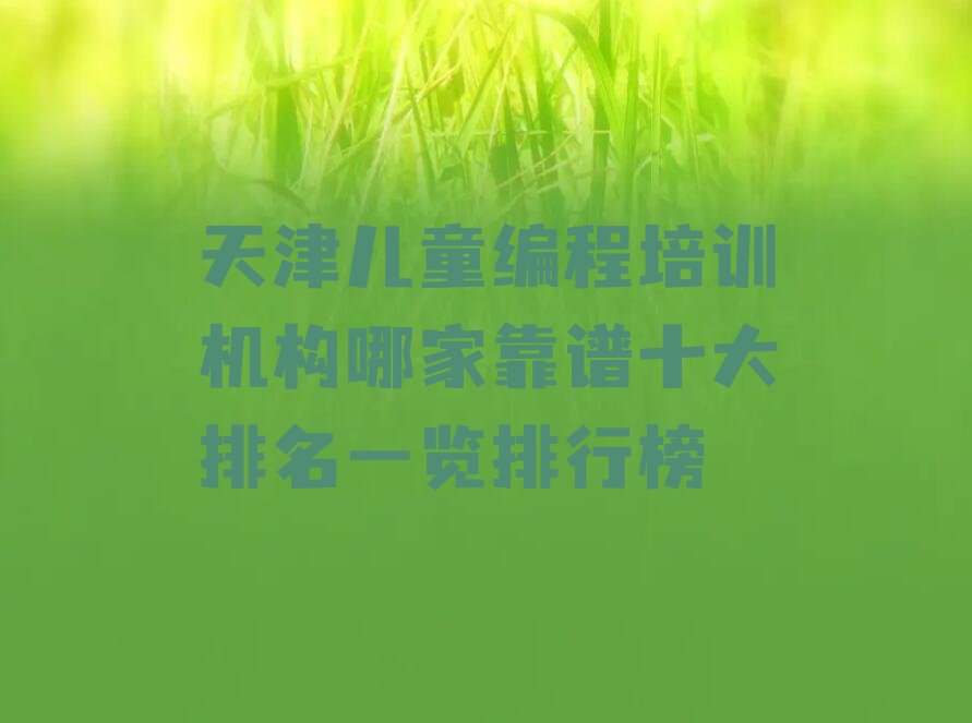 十大天津儿童编程培训机构哪家靠谱十大排名一览排行榜排行榜