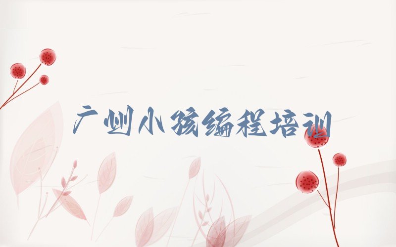 广州越秀区梅花村少儿编程培训学校