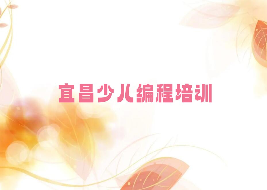 十大宜昌猇亭区少儿编程培训班报名费多少钱排行榜