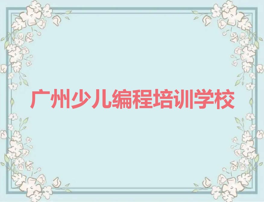 十大广州增城区少儿编程培训地点有哪些实力兼具榜单一览表排行榜