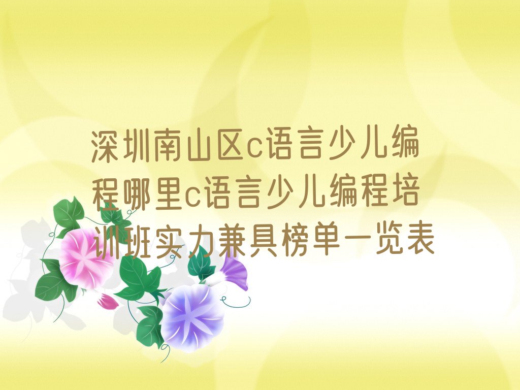 十大深圳南山区c语言少儿编程哪里c语言少儿编程培训班实力兼具榜单一览表排行榜