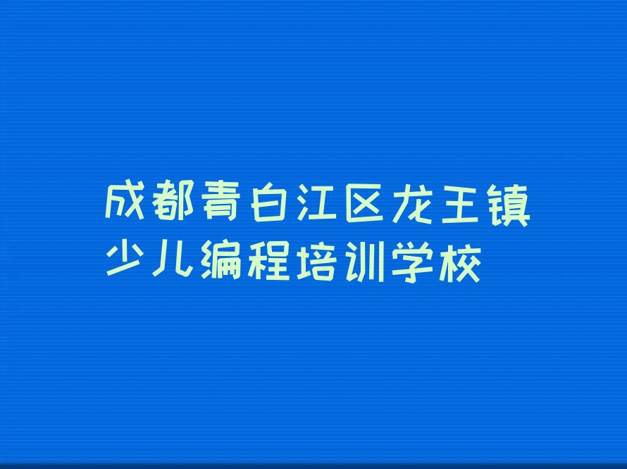 成都青白江区龙王镇少儿编程培训学校