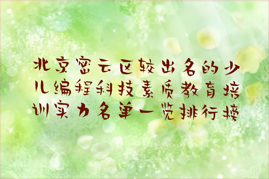 十大北京密云区较出名的少儿编程科技素质教育培训实力名单一览排行榜排行榜