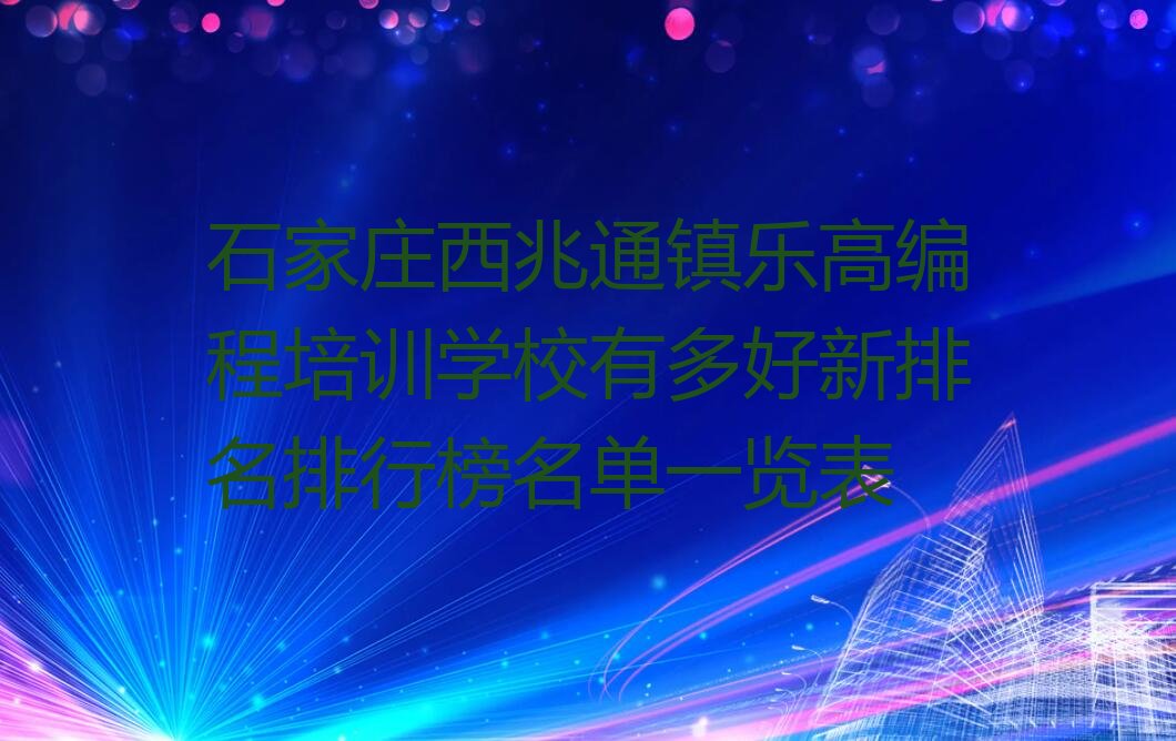 十大石家庄西兆通镇乐高编程培训学校有多好新排名排行榜名单一览表排行榜