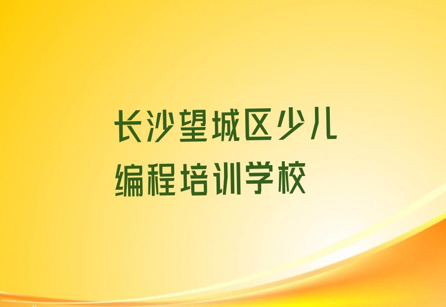 十大长沙望城区儿童编程哪里培训班折扣多一点人气排行榜榜单一览表排行榜