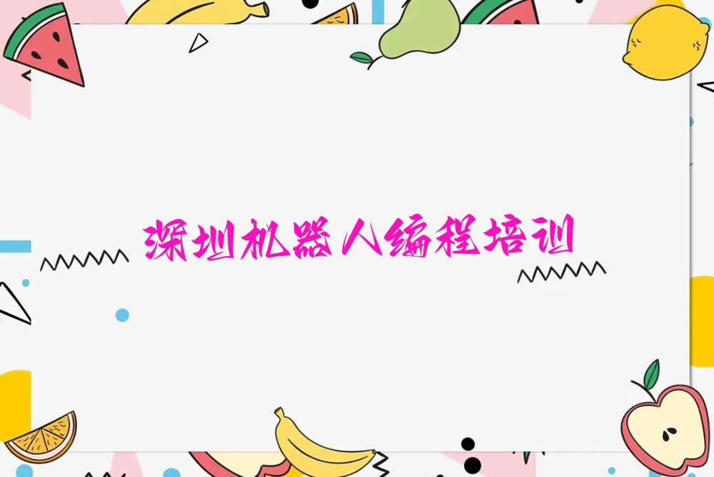 十大2024年深圳机器人编程培训机构排名人气榜排名一览表排行榜
