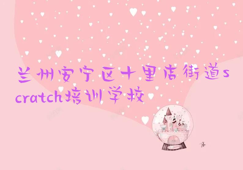 兰州安宁区十里店街道scratch培训学校
