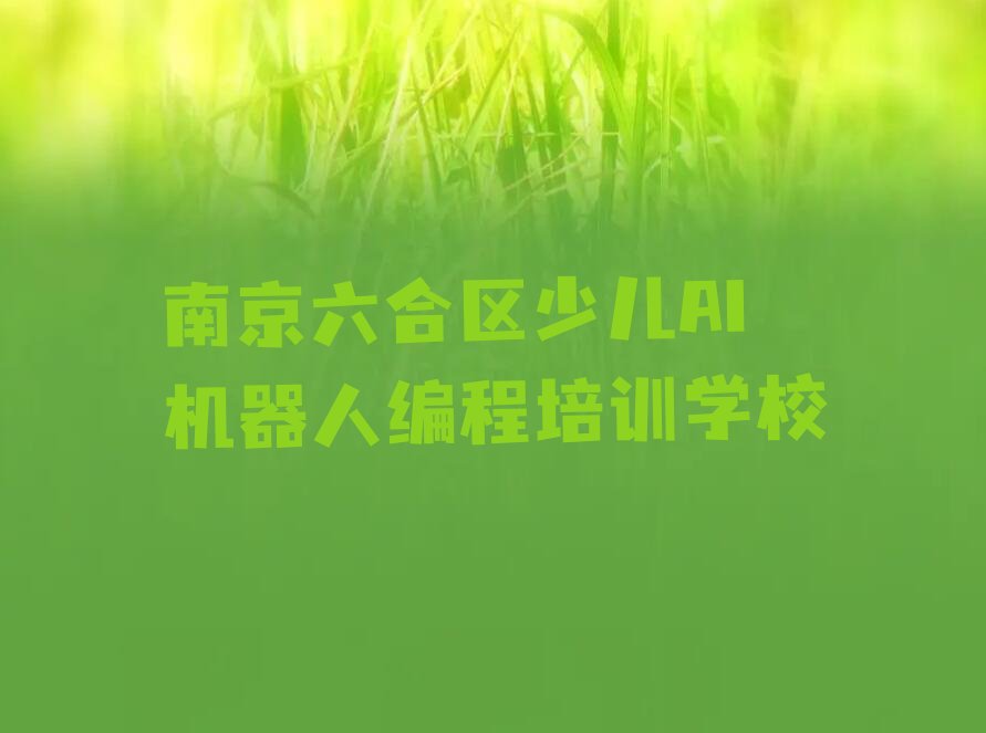 十大南京六合区少儿AI机器人编程培训班去哪找排行榜