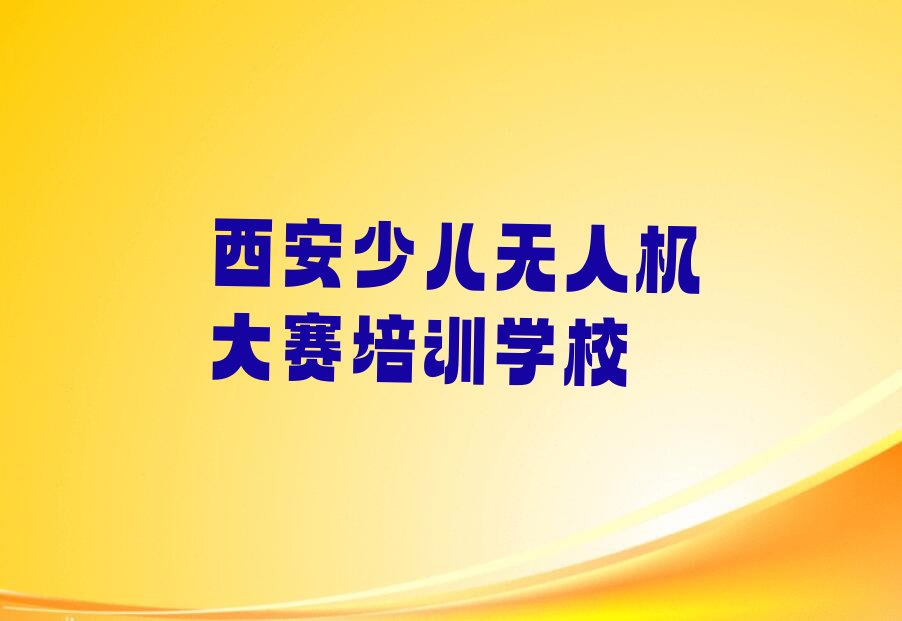 十大西安雁塔区少儿无人机大赛班哪个好榜单新排名一览推荐排行榜
