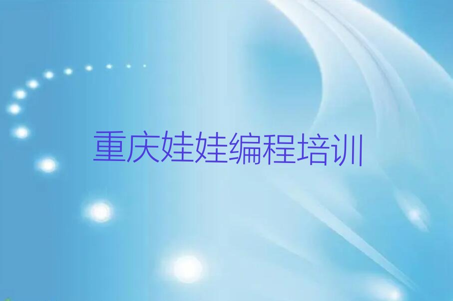 十大重庆娃娃编程培训课程多少钱十大排名一览排行榜排行榜