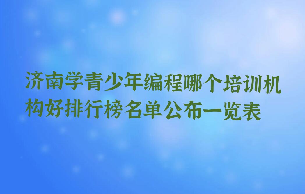 十大济南学青少年编程哪个培训机构好排行榜名单公布一览表排行榜