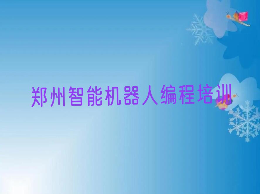 十大郑州智能机器人编程培训咋样名单今日一览排行榜排行榜