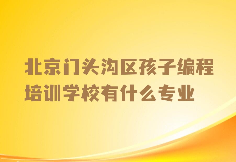 十大北京门头沟区孩子编程培训学校有什么专业排行榜