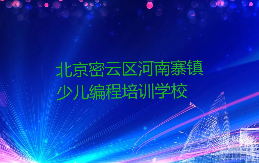 北京密云区河南寨镇少儿编程培训学校