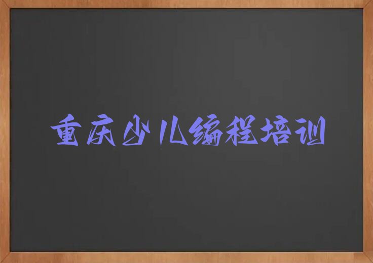 十大重庆北碚区少儿编程培训重庆北碚区一家氛围好的少儿编程培训班推荐名单公布排名榜排行榜