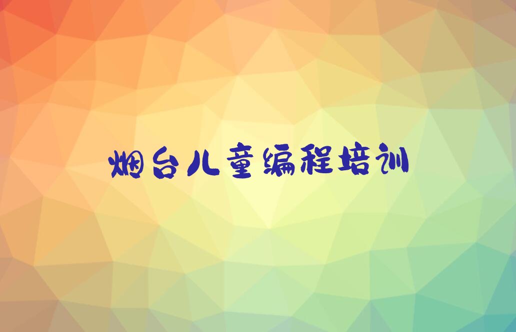 十大烟台儿童编程培训班多少钱排行榜