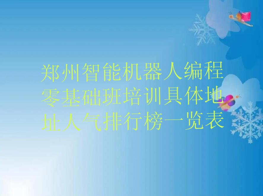 十大郑州智能机器人编程零基础班培训具体地址人气排行榜一览表排行榜