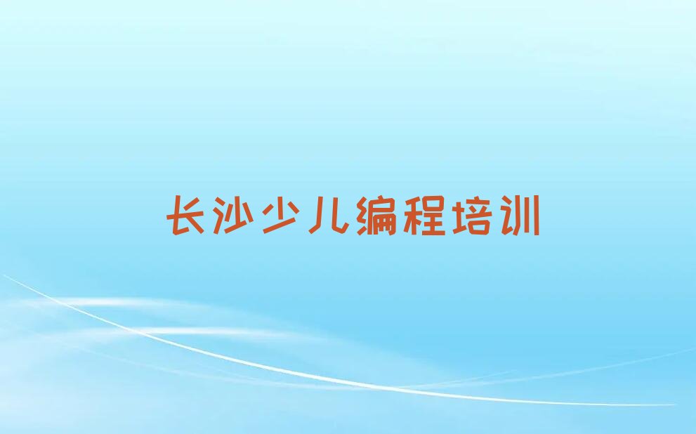 十大长沙望城区信息学奥赛编程长沙培训学校有多好榜单新排名一览推荐排行榜
