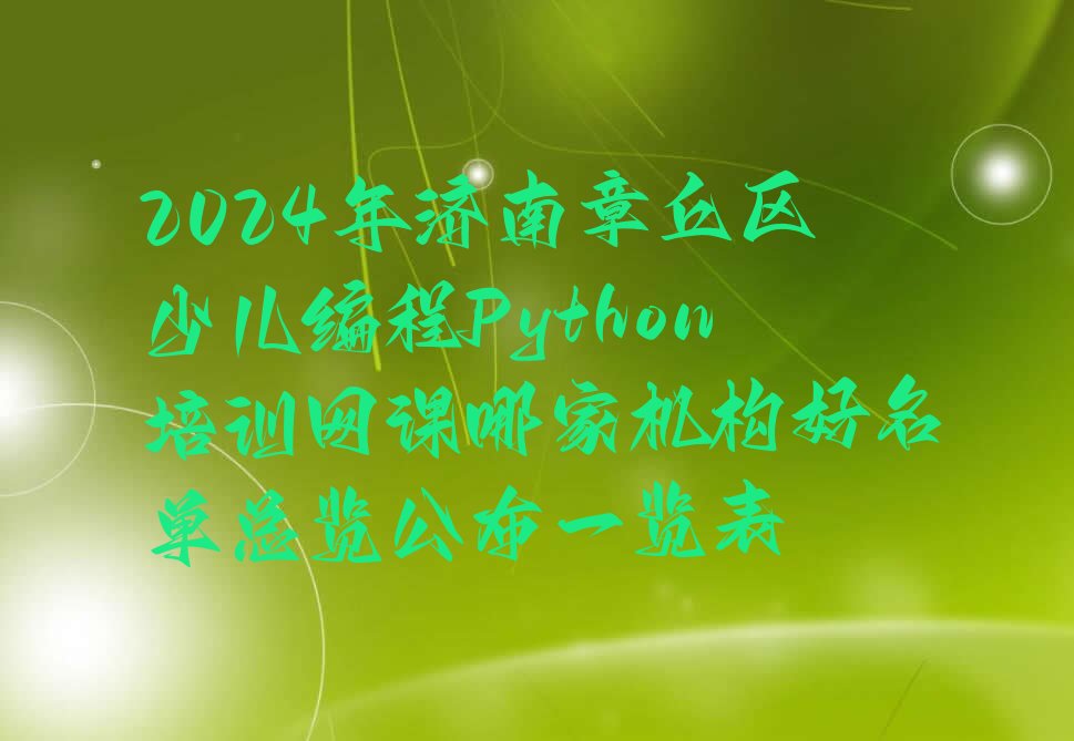 十大2024年济南章丘区少儿编程Python培训网课哪家机构好名单总览公布一览表排行榜