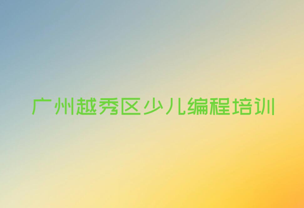 十大广州越秀区少儿编程Python培训学校一般多少钱一个月啊推荐排名名单一览表排行榜