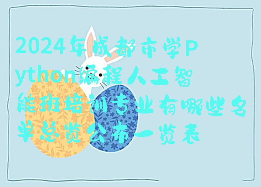 十大2024年成都市学Python编程人工智能班培训专业有哪些名单总览公布一览表排行榜