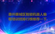 惠州惠城区智能机器人编程培训班排行榜推荐一下