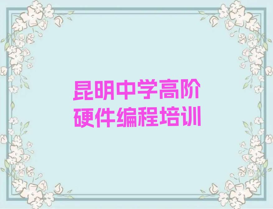 十大昆明盘龙区中学高阶硬件编程报培训班有用吗排行榜