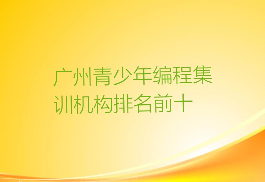十大广州青少年编程集训机构排名前十排行榜