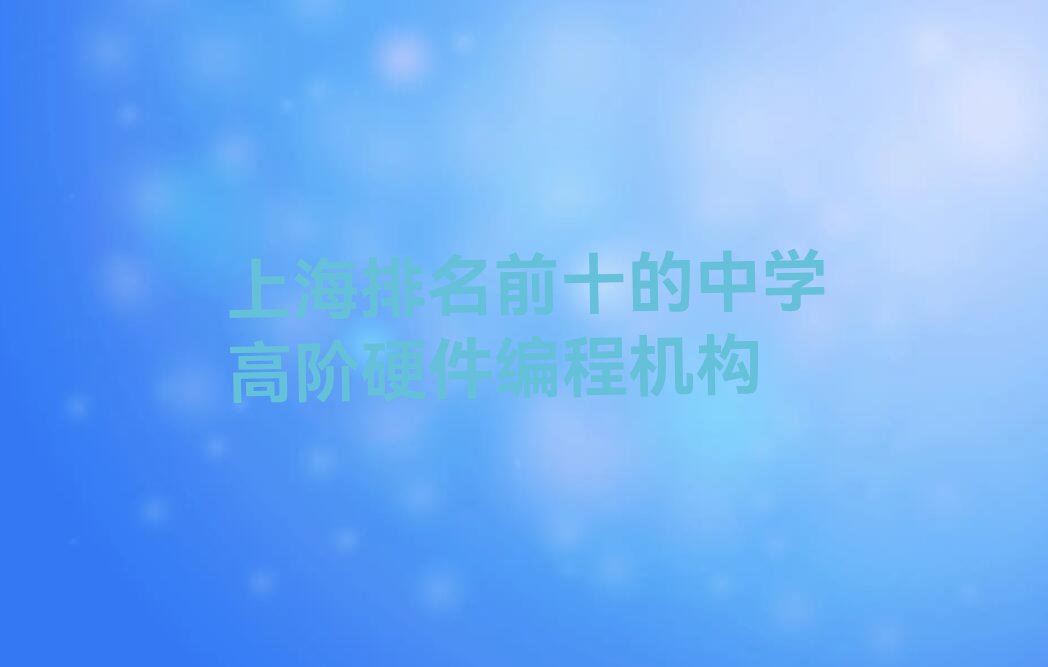 十大上海排名前十的中学高阶硬件编程机构排行榜