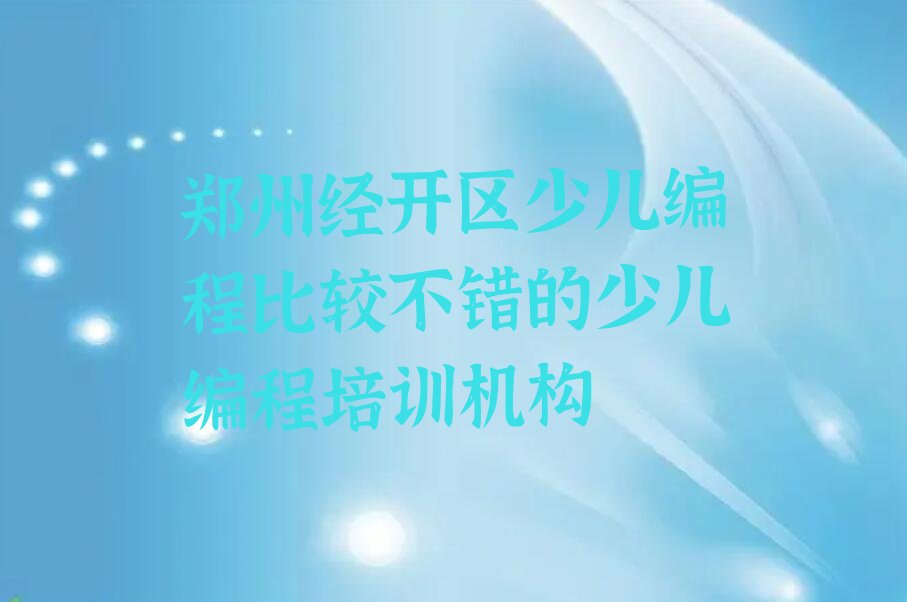十大郑州经开区少儿编程比较不错的少儿编程培训机构排行榜