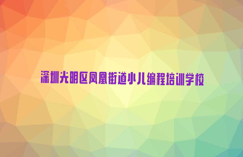 十大深圳凤凰街道小儿编程培训1对1怎么讲按新排名一览排行榜排行榜