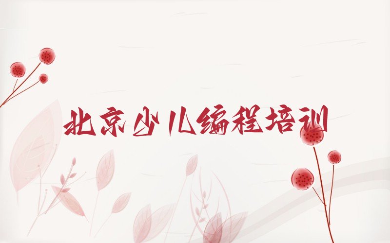 十大北京怀柔区小学生编程附近哪里有小学生编程培训机构排行榜
