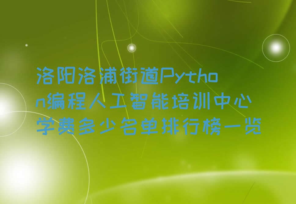 十大洛阳洛浦街道Python编程人工智能培训中心学费多少名单排行榜一览排行榜