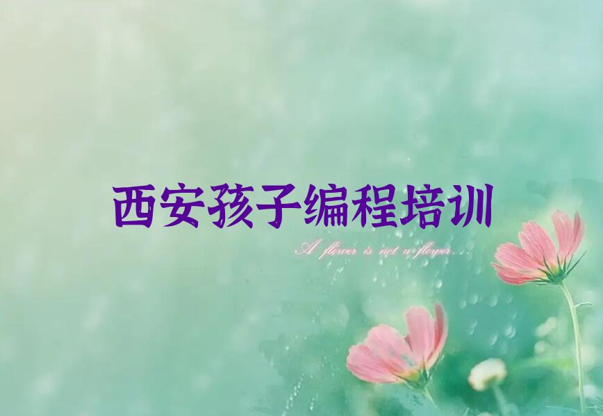 十大西安未央区孩子编程培训学校课程新排名排行榜名单一览表排行榜