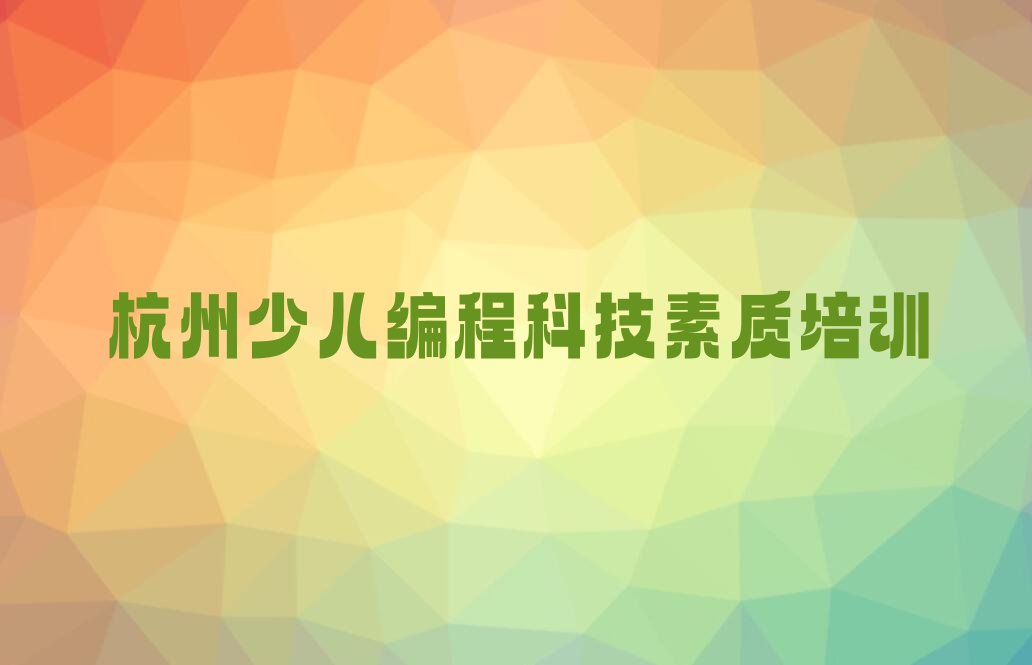 十大杭州紫阳街道少儿编程科技素质培训学费优惠吗按新排名一览排行榜排行榜