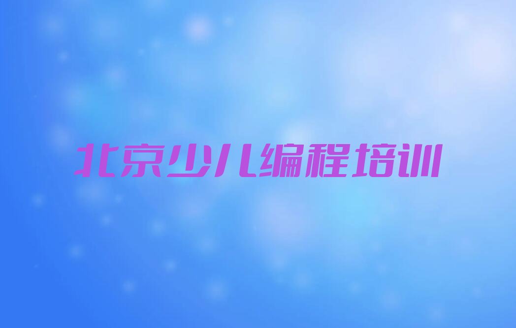 十大2024年北京海淀区少儿编程培训学校哪里好排名名单一览排行榜排行榜