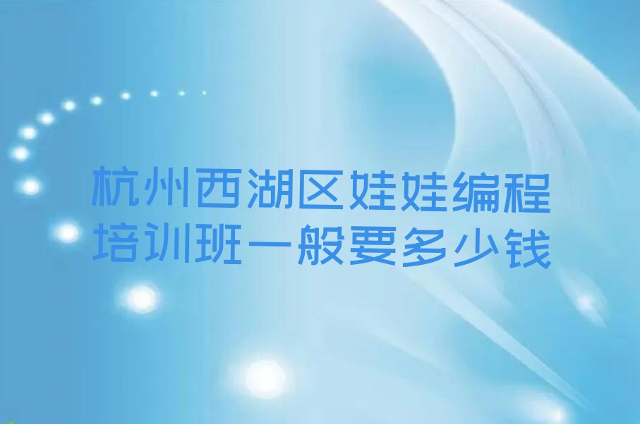 十大杭州西湖区娃娃编程培训班一般要多少钱排行榜