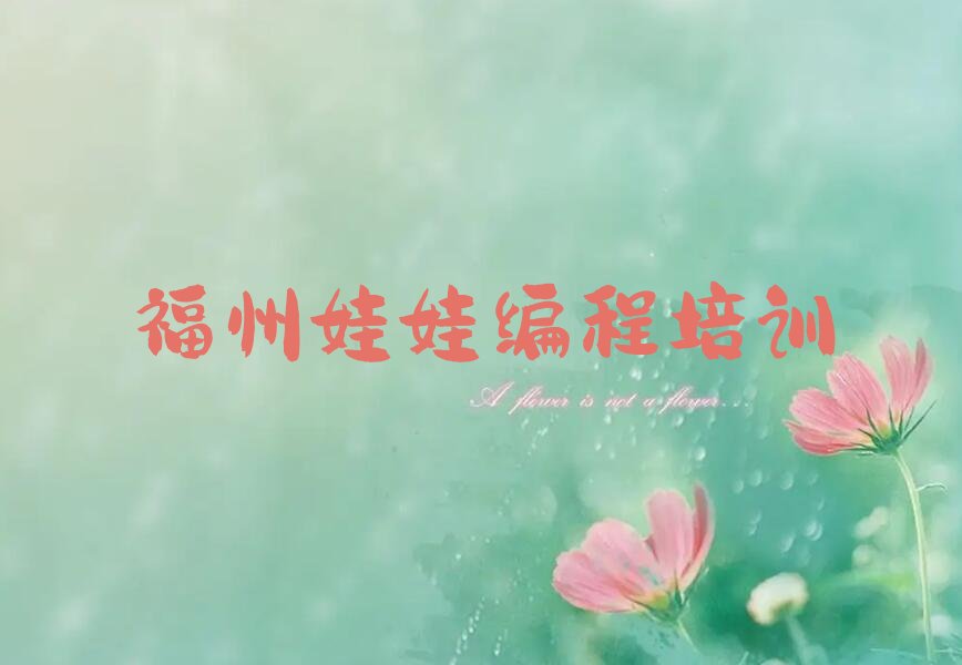 十大福州古槐镇娃娃编程辅导培训班哪里靠谱名单排行榜一览排行榜