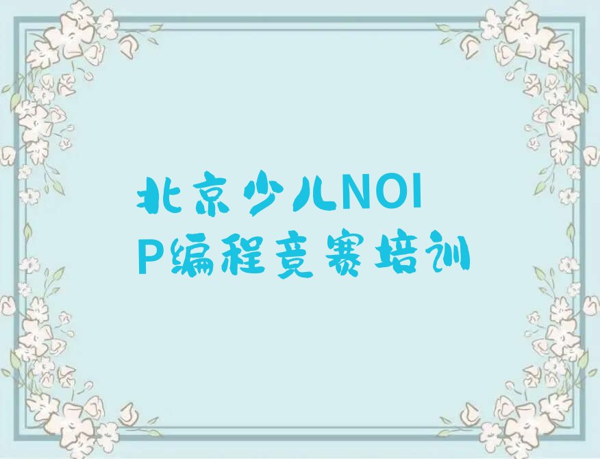 十大北京门头沟区少儿NOIP编程竞赛培训班地址地址在哪里排行榜