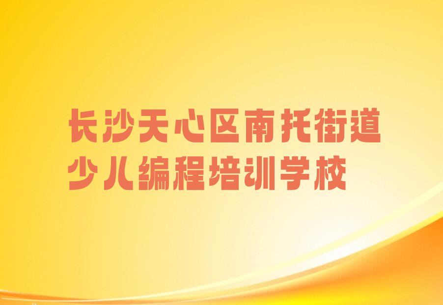 长沙天心区南托街道少儿编程培训学校
