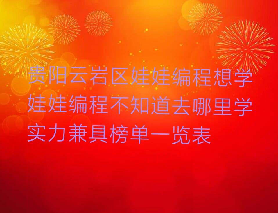 十大贵阳云岩区娃娃编程想学娃娃编程不知道去哪里学实力兼具榜单一览表排行榜