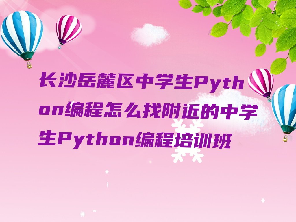 十大长沙岳麓区中学生Python编程怎么找附近的中学生Python编程培训班排行榜