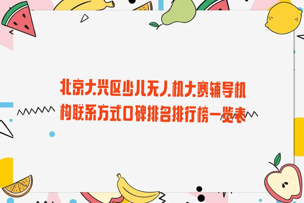 十大北京大兴区少儿无人机大赛辅导机构联系方式口碑排名排行榜一览表排行榜